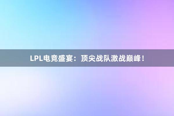 LPL电竞盛宴：顶尖战队激战巅峰！